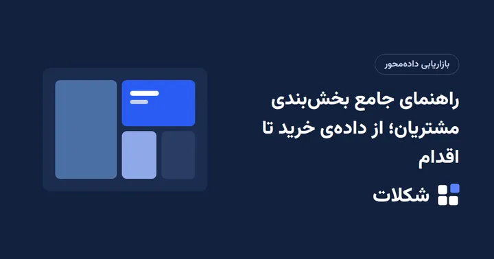 راهنمای جامع بخش‌بندی مشتریان؛ از داده‌ی خرید تا اقدام