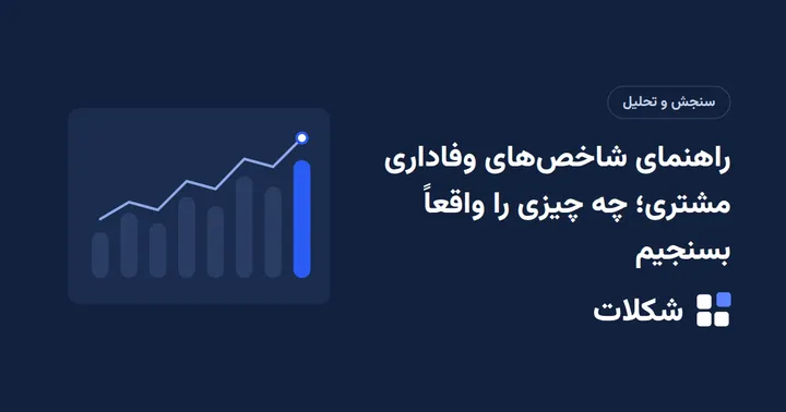 راهنمای شاخص‌های وفاداری مشتری؛ چه چیزی را واقعاً بسنجیم